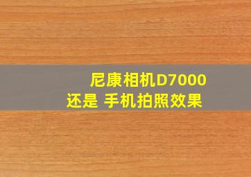 尼康相机D7000 还是 手机拍照效果